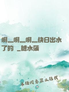 啊灬啊灬啊灬快日出水了的話
