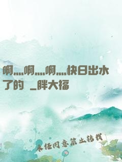 啊灬啊灬啊灬快日出水了的話