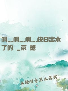 啊灬啊灬啊灬快日出水了的話