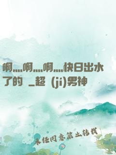 啊灬啊灬啊灬快日出水了的話