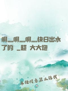 啊灬啊灬啊灬快日出水了的話