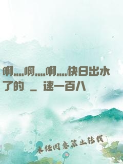 啊灬啊灬啊灬快日出水了的話