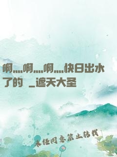啊灬啊灬啊灬快日出水了的話