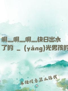 啊灬啊灬啊灬快日出水了的話