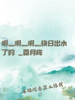 啊灬啊灬啊灬快日出水了的話