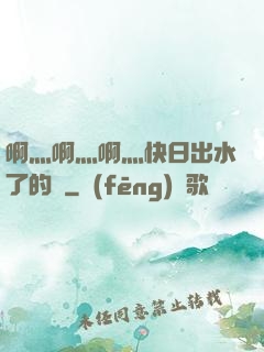 啊灬啊灬啊灬快日出水了的話