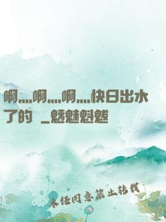 啊灬啊灬啊灬快日出水了的話