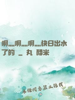 啊灬啊灬啊灬快日出水了的話