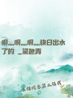 啊灬啊灬啊灬快日出水了的話