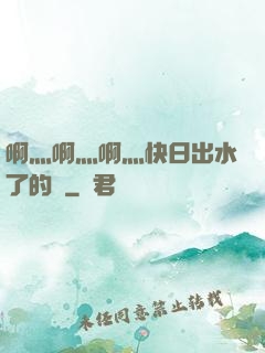 啊灬啊灬啊灬快日出水了的話