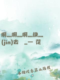 啊灬啊灬啊灬快灬別進(jìn)去視頻