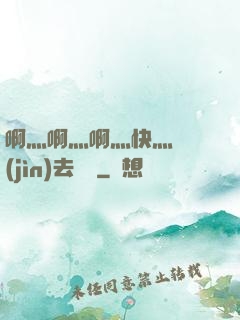 啊灬啊灬啊灬快灬別進(jìn)去視頻