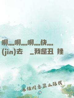啊灬啊灬啊灬快灬別進(jìn)去視頻