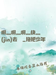 啊灬啊灬啊灬快灬別進(jìn)去視頻