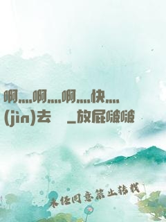 啊灬啊灬啊灬快灬別進(jìn)去視頻
