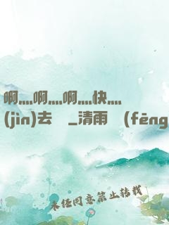 啊灬啊灬啊灬快灬別進(jìn)去視頻