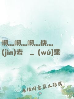 啊灬啊灬啊灬快灬別進(jìn)去視頻