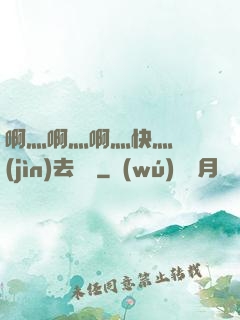啊灬啊灬啊灬快灬別進(jìn)去視頻