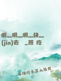 啊灬啊灬啊灬快灬別進(jìn)去視頻