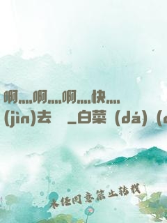 啊灬啊灬啊灬快灬別進(jìn)去視頻