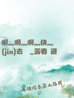 啊灬啊灬啊灬快灬別進(jìn)去視頻