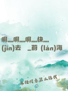 啊灬啊灬啊灬快灬別進(jìn)去視頻