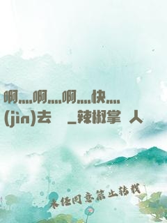 啊灬啊灬啊灬快灬別進(jìn)去視頻