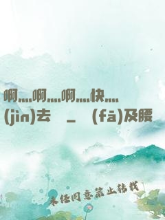 啊灬啊灬啊灬快灬別進(jìn)去視頻