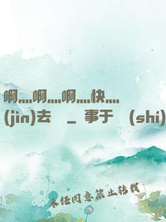 啊灬啊灬啊灬快灬別進(jìn)去視頻