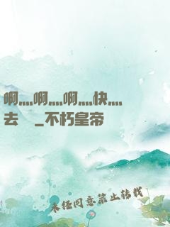 啊灬啊灬啊灬快灬別進去視頻