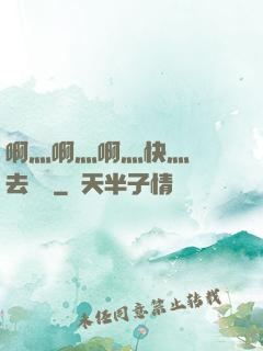 啊灬啊灬啊灬快灬別進去視頻