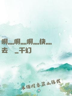 啊灬啊灬啊灬快灬別進去視頻