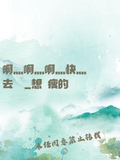 啊灬啊灬啊灬快灬別進去視頻