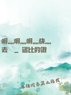 啊灬啊灬啊灬快灬別進去視頻