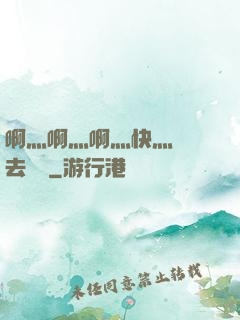 啊灬啊灬啊灬快灬別進去視頻