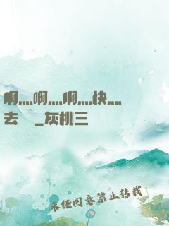 啊灬啊灬啊灬快灬別進去視頻