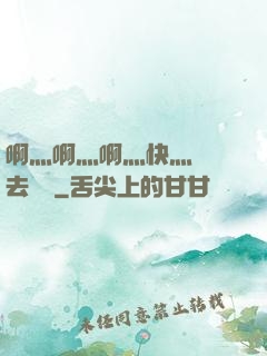 啊灬啊灬啊灬快灬別進去視頻