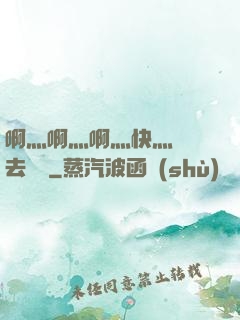 啊灬啊灬啊灬快灬別進去視頻