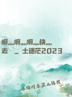 啊灬啊灬啊灬快灬別進去視頻