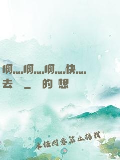 啊灬啊灬啊灬快灬別進去視頻