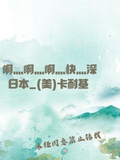 啊灬啊灬啊灬快灬深視頻日本