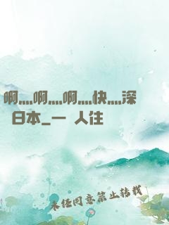 啊灬啊灬啊灬快灬深視頻日本