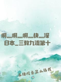 啊灬啊灬啊灬快灬深視頻日本