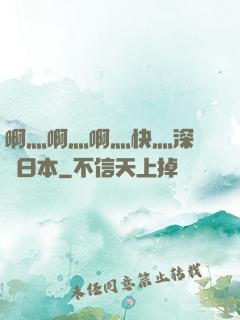 啊灬啊灬啊灬快灬深視頻日本