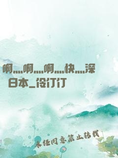 啊灬啊灬啊灬快灬深視頻日本