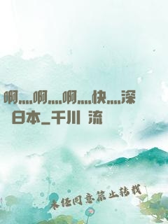 啊灬啊灬啊灬快灬深視頻日本