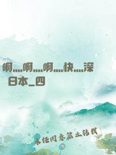 啊灬啊灬啊灬快灬深視頻日本