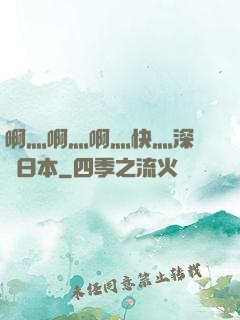 啊灬啊灬啊灬快灬深視頻日本