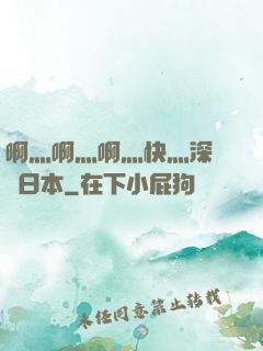 啊灬啊灬啊灬快灬深視頻日本
