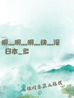 啊灬啊灬啊灬快灬深視頻日本